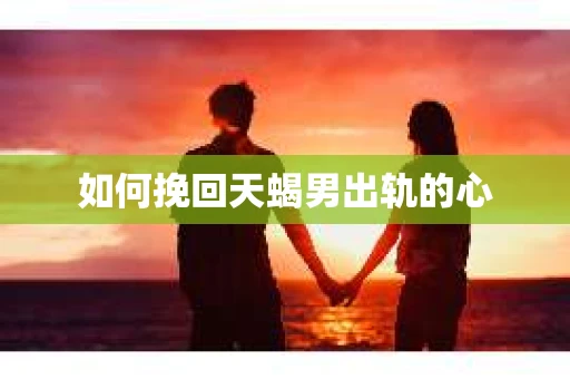 如何挽回天蝎男出轨的心