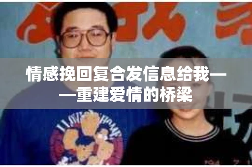 情感挽回复合发信息给我——重建爱情的桥梁