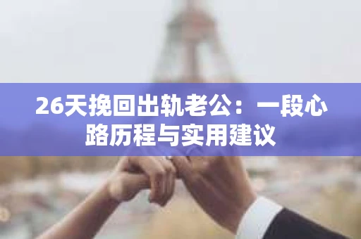 26天挽回出轨老公：一段心路历程与实用建议