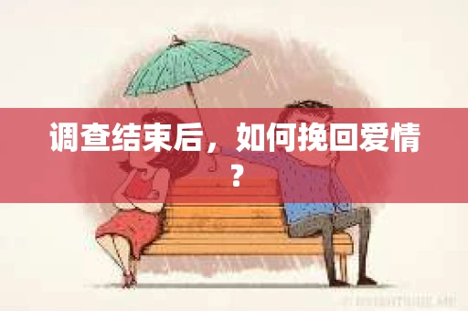 调查结束后，如何挽回爱情？