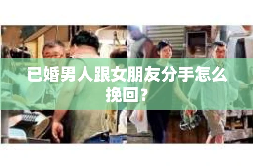 已婚男人跟女朋友分手怎么挽回？