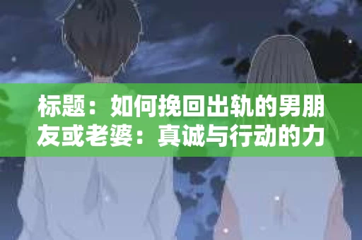 标题：如何挽回出轨的男朋友或老婆：真诚与行动的力量