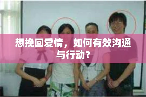 想挽回爱情，如何有效沟通与行动？
