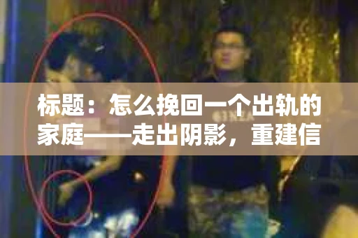 标题：怎么挽回一个出轨的家庭——走出阴影，重建信任之路