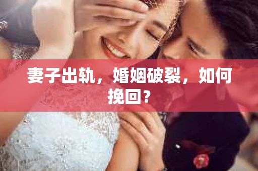 妻子出轨，婚姻破裂，如何挽回？