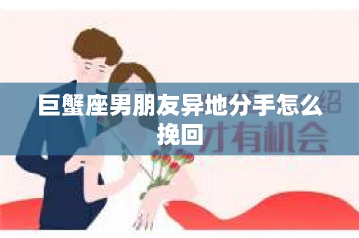 巨蟹座男朋友异地分手怎么挽回