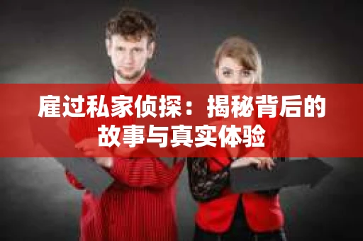 雇过私家侦探：揭秘背后的故事与真实体验