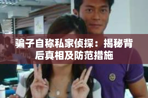 骗子自称私家侦探：揭秘背后真相及防范措施