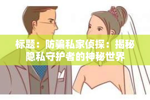 标题：防骗私家侦探：揭秘隐私守护者的神秘世界