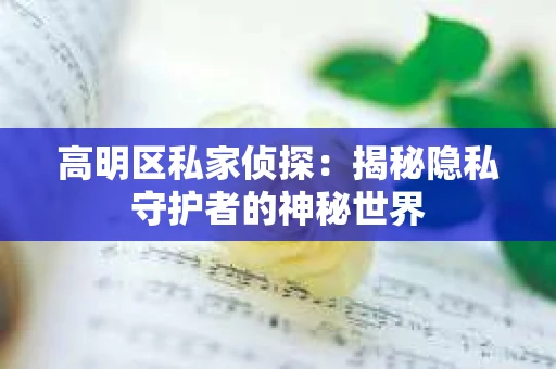 高明区私家侦探：揭秘隐私守护者的神秘世界
