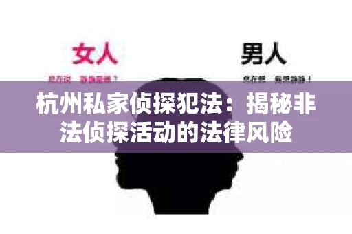 杭州私家侦探犯法：揭秘非法侦探活动的法律风险