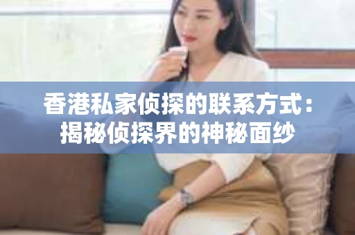 香港私家侦探的联系方式：揭秘侦探界的神秘面纱