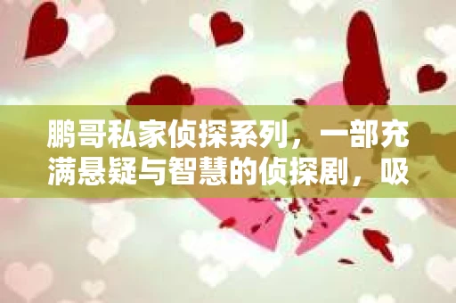 鹏哥私家侦探系列，一部充满悬疑与智慧的侦探剧，吸引了无数观众的眼球。今天，就让我带你走进这个充满神秘色彩的侦探世界，一起在线观看鹏哥私家侦探系列，感受那扣人心弦的故事情节。