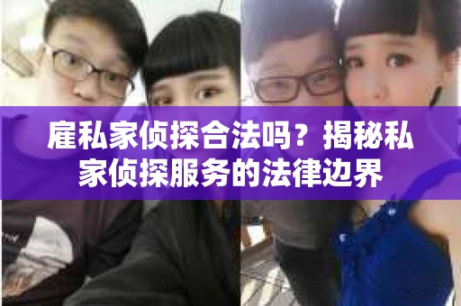 雇私家侦探合法吗？揭秘私家侦探服务的法律边界