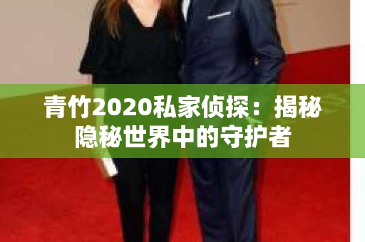 青竹2020私家侦探：揭秘隐秘世界中的守护者