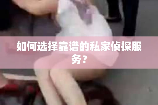 如何选择靠谱的私家侦探服务？