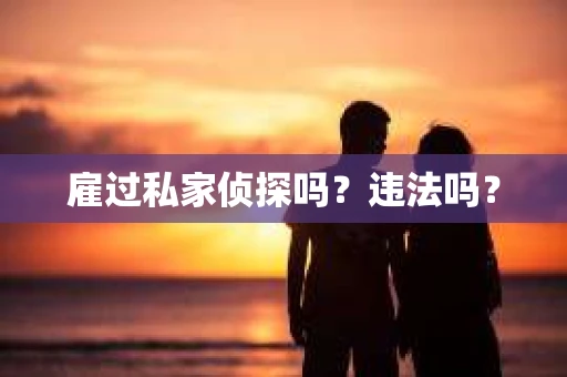 雇过私家侦探吗？违法吗？