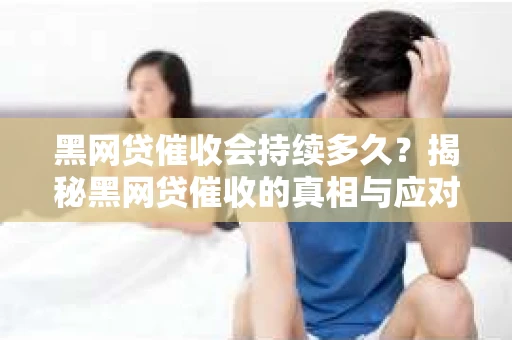 黑网贷催收会持续多久？揭秘黑网贷催收的真相与应对策略