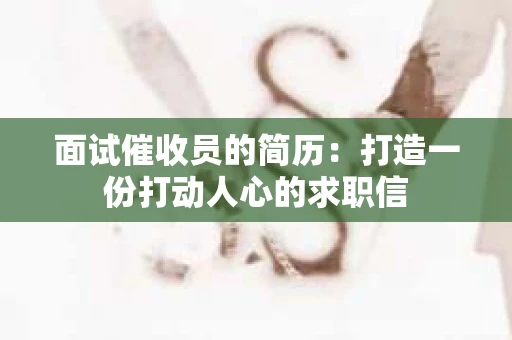 面试催收员的简历：打造一份打动人心的求职信