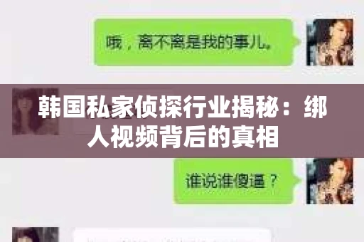 韩国私家侦探行业揭秘：绑人视频背后的真相