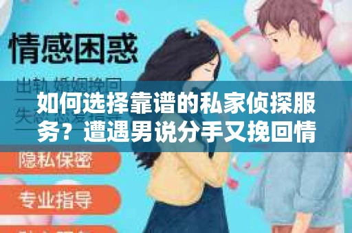 如何选择靠谱的私家侦探服务？遭遇男说分手又挽回情况怎么办？