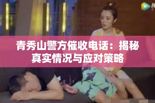 青秀山警方催收电话：揭秘真实情况与应对策略