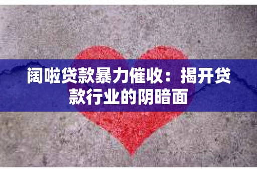 阔啦贷款暴力催收：揭开贷款行业的阴暗面
