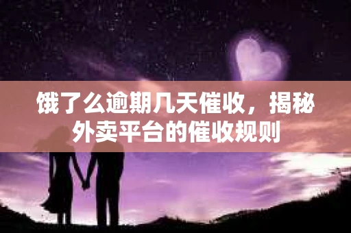 饿了么逾期几天催收，揭秘外卖平台的催收规则