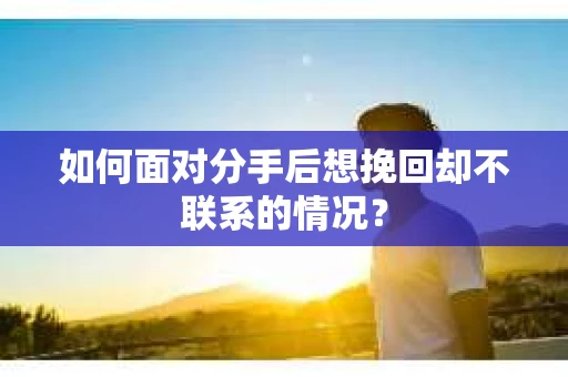 如何面对分手后想挽回却不联系的情况? 如何面对分手后想挽回却不联系的情况?