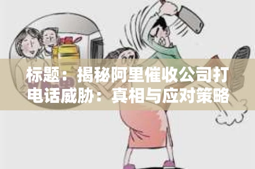 标题：揭秘阿里催收公司打电话威胁：真相与应对策略
