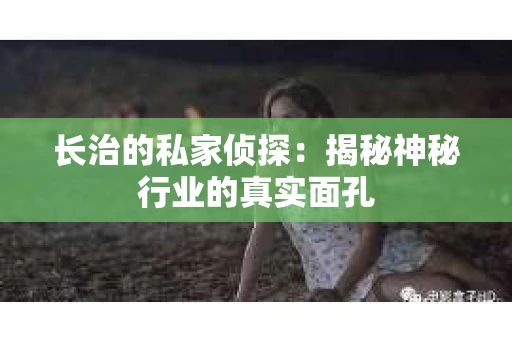 长治的私家侦探：揭秘神秘行业的真实面孔