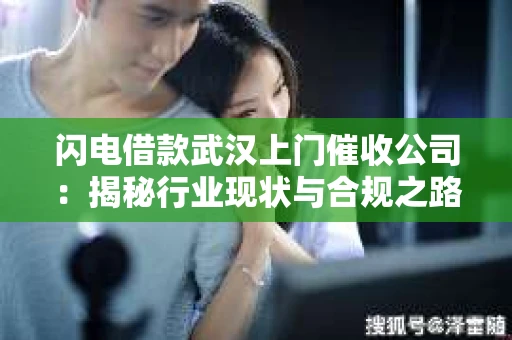 闪电借款武汉上门催收公司：揭秘行业现状与合规之路
