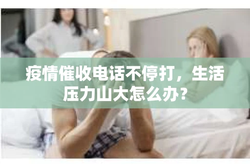 疫情催收电话不停打，生活压力山大怎么办？