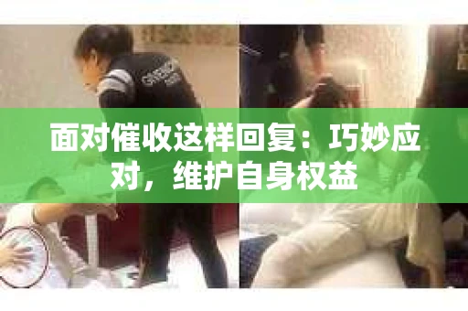 面对催收这样回复：巧妙应对，维护自身权益
