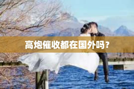 高炮催收都在国外吗？