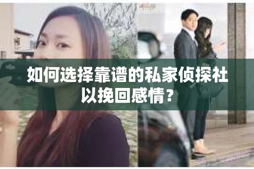 如何选择靠谱的私家侦探社以挽回感情？