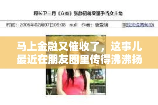 马上金融又催收了，这事儿最近在朋友圈里传得沸沸扬扬。说实话，我也有点好奇，这马上金融到底是怎么回事？催收又是怎么一回事？今天，我就来跟大家聊聊这个话题。