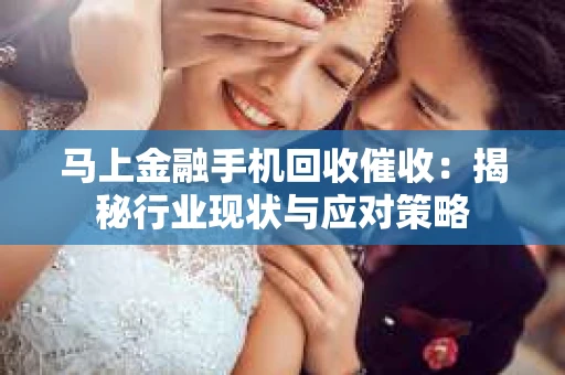 马上金融手机回收催收：揭秘行业现状与应对策略