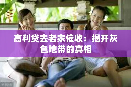 高利贷去老家催收：揭开灰色地带的真相