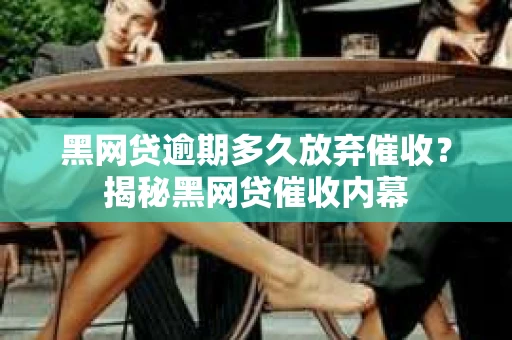 黑网贷逾期多久放弃催收？揭秘黑网贷催收内幕