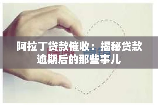阿拉丁贷款催收：揭秘贷款逾期后的那些事儿