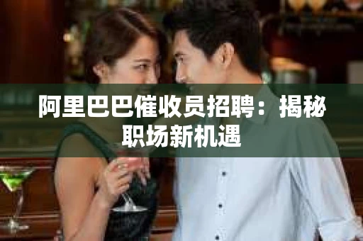 阿里巴巴催收员招聘：揭秘职场新机遇