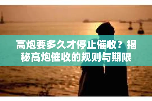高炮要多久才停止催收？揭秘高炮催收的规则与期限