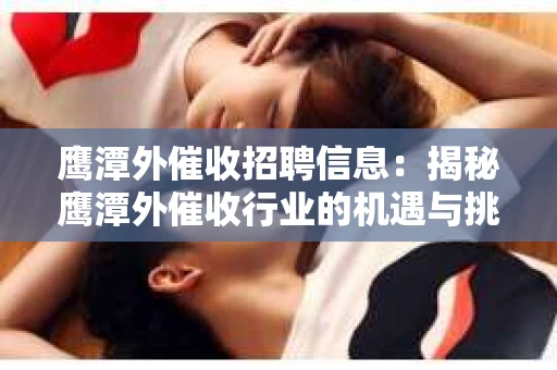 鹰潭外催收招聘信息：揭秘鹰潭外催收行业的机遇与挑战