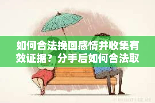 如何合法挽回感情并收集有效证据?分手后如何合法取证 如何合法挽回感情并收集有效证据?分手后如何合法取证