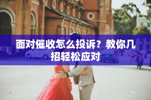 面对催收怎么投诉？教你几招轻松应对