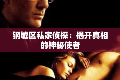 钢城区私家侦探：揭开真相的神秘使者