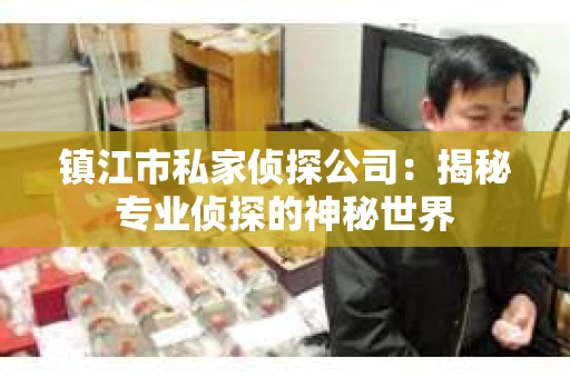 镇江市私家侦探公司：揭秘专业侦探的神秘世界