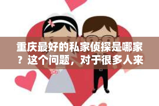 重庆最好的私家侦探是哪家？这个问题，对于很多人来说，可能是一个出于无奈的选择。在这个快节奏的社会，有些人可能因为婚姻、家庭、工作等原因，需要寻求私家侦探的帮助。那么，在重庆，哪家私家侦探是众人眼中的佼佼者呢？今天，我就来和大家聊聊这个话题。