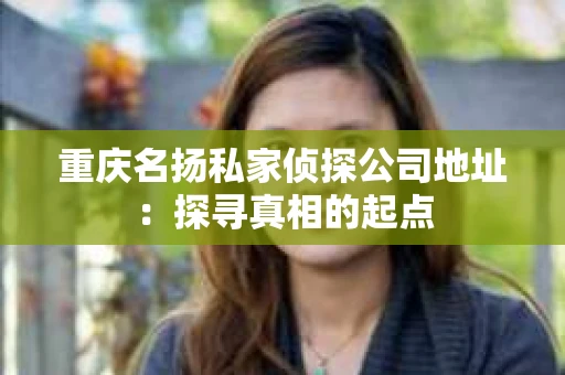 重庆名扬私家侦探公司地址：探寻真相的起点